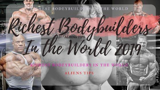 TOP RICHEST BODYBUILDERS IN THE WORLD IN 2019 Aliens tips blog