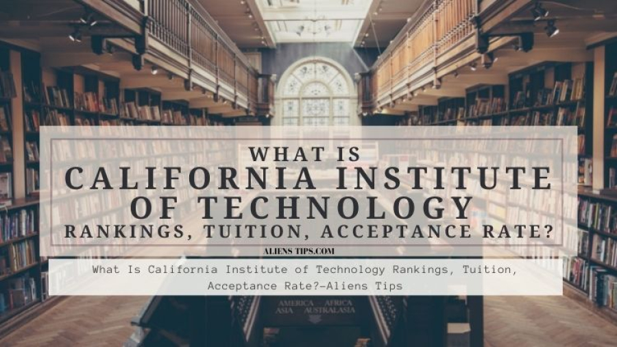 How Hard Is It To Get Into California Institute Of Technology? What Is California Institute of Technology Rankings, Tuition, Acceptance Rate alienstips.com