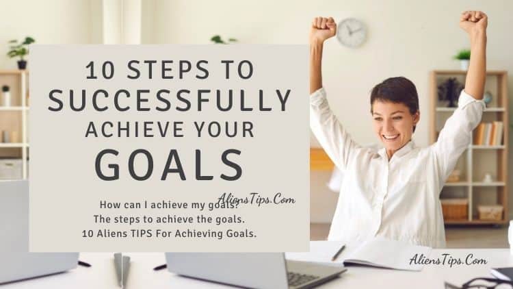 10 Aliens TIPS For Achieving Goals 10 steps to SUCCESSFULLY achieve Your goals AliensTips.com