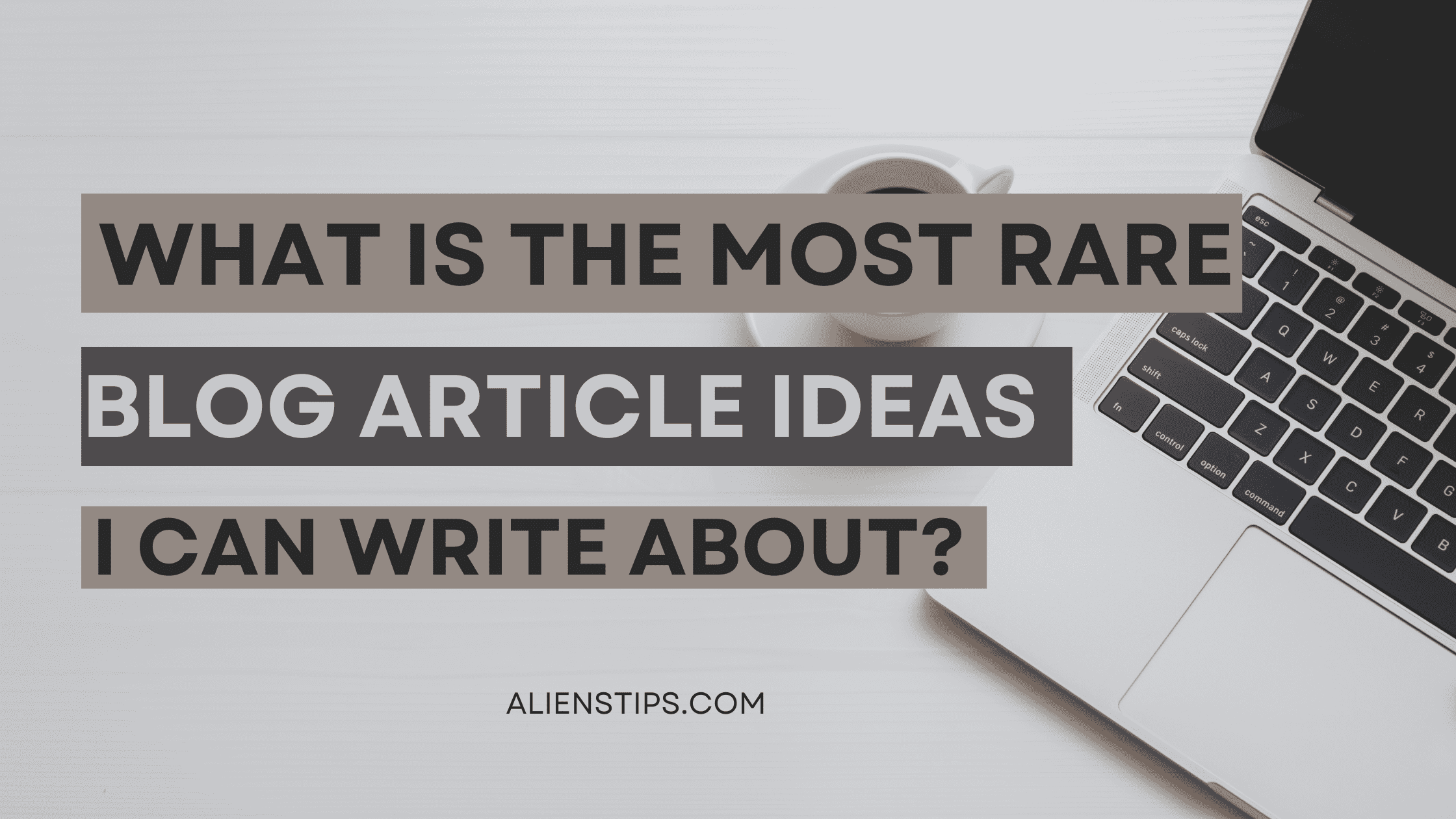 What is the most rare blog article Ideas I can write about? alienstips.com